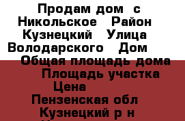 Продам дом  с Никольское › Район ­ Кузнецкий › Улица ­ Володарского › Дом ­ 130 › Общая площадь дома ­ 46 › Площадь участка ­ 6 › Цена ­ 500 000 - Пензенская обл., Кузнецкий р-н, Никольское с. Недвижимость » Дома, коттеджи, дачи продажа   